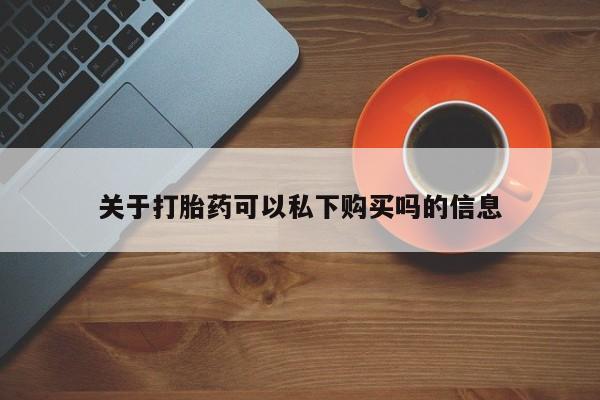 私人诊所有没有打胎药关于打胎药可以私下购买吗的信息