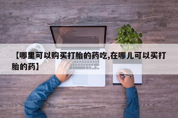 私人诊所有没有打胎药【哪里可以购买打胎的药吃,在哪儿可以买打胎的药】