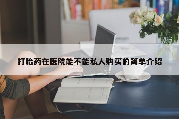 私人诊所有没有打胎药打胎药在医院能不能私人购买的简单介绍