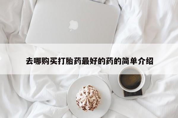 私人诊所有没有打胎药去哪购买打胎药最好的药的简单介绍