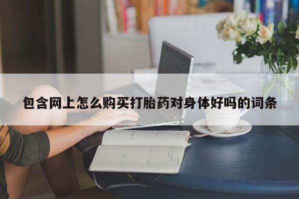 私人诊所有没有打胎药包含网上怎么购买打胎药对身体好吗的词条